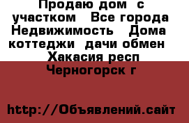 Продаю дом, с участком - Все города Недвижимость » Дома, коттеджи, дачи обмен   . Хакасия респ.,Черногорск г.